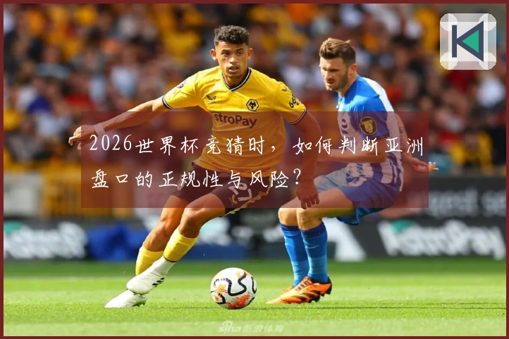 2026世界杯竞猜时，如何判断亚洲盘口的正规性与风险？