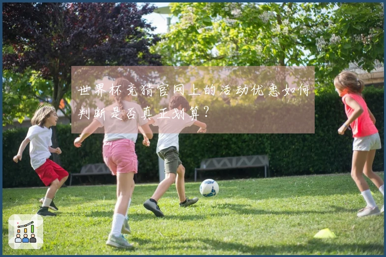 世界杯竞猜官网上的活动优惠如何判断是否真正划算？