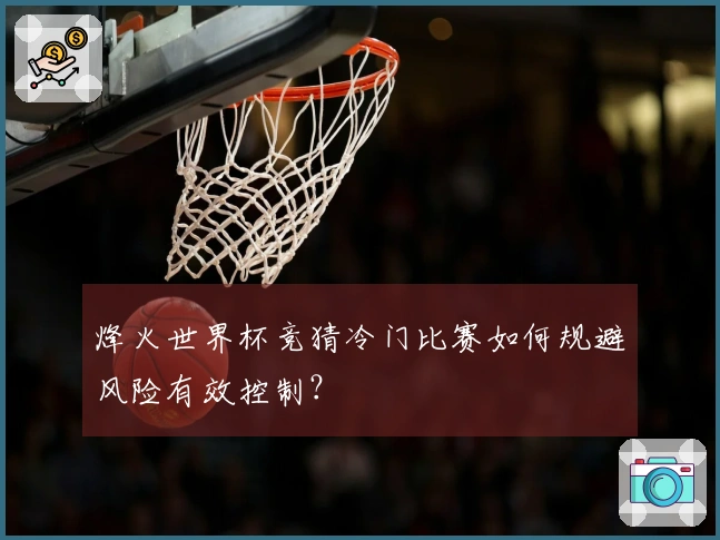 烽火世界杯竞猜冷门比赛如何规避风险有效控制？