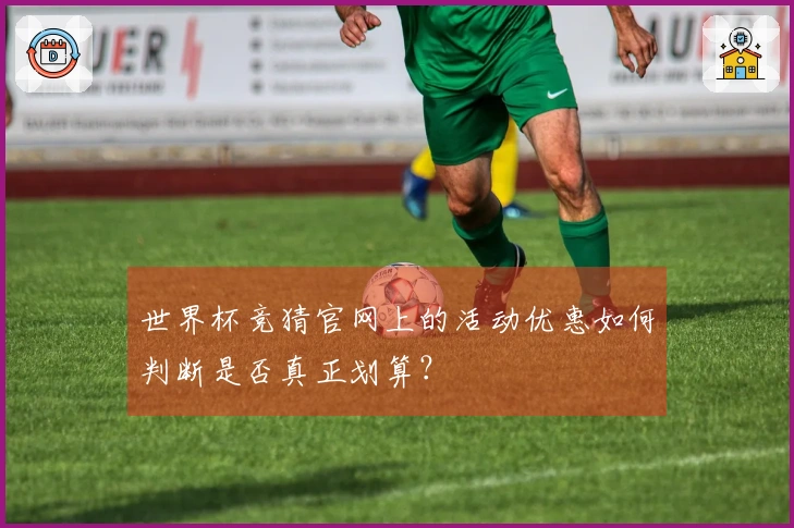 世界杯竞猜官网上的活动优惠如何判断是否真正划算？