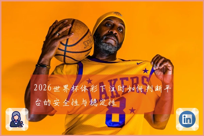 2026世界杯体彩下注时如何判断平台的安全性与稳定性
